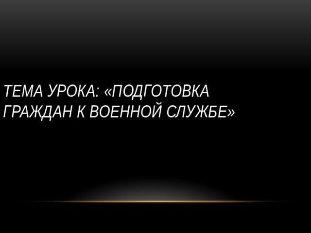 Тема урока: «Подготовка граждан к военной службе»  
