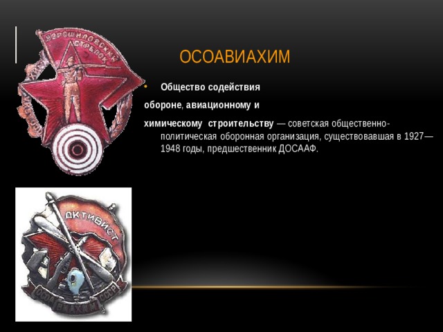 ОСОАВИАХИМ Общество   содействия   обороне ,  авиационному   и   химическому    строительству  — советская общественно-политическая оборонная организация, существовавшая в 1927—1948 годы, предшественник ДОСААФ. 