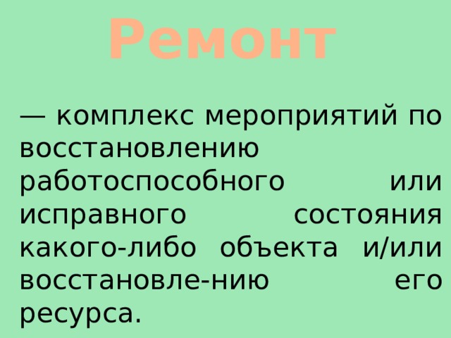 Ремонт — комплекс мероприятий по восстановлению работоспособного или исправного состояния какого-либо объекта и/или восстановле-нию его ресурса. 