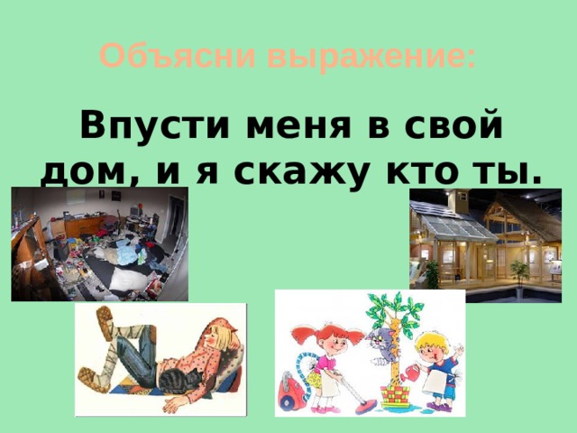 Объясни выражение: Впусти меня в свой дом, и я скажу кто ты. 