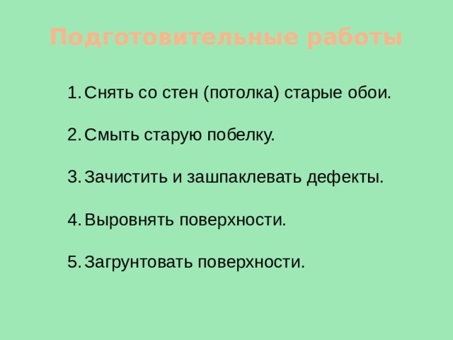 Подготовительные работы Снять со стен (потолка) старые обои. Смыть старую побелку. Зачистить и зашпаклевать дефекты. Выровнять поверхности. Загрунтовать поверхности. 