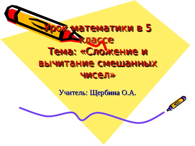 Урок математики в 5 классе  Тема: «Сложение и вычитание смешанных чисел» Учитель: Щербина О.А. 