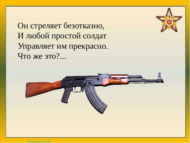 Он стреляет безотказно,  И любой простой солдат  Управляет им прекрасно.  Что же это?... 
