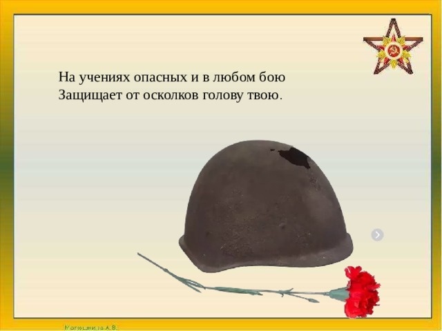 На учениях опасных и в любом бою  Защищает от осколков голову твою . 