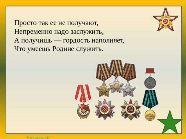 Просто так ее не получают,  Непременно надо заслужить,  А получишь — гордость наполняет,  Что умеешь Родине служить. 
