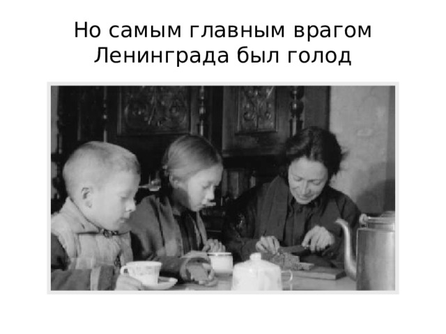 Но самым главным врагом Ленинграда был голод 
