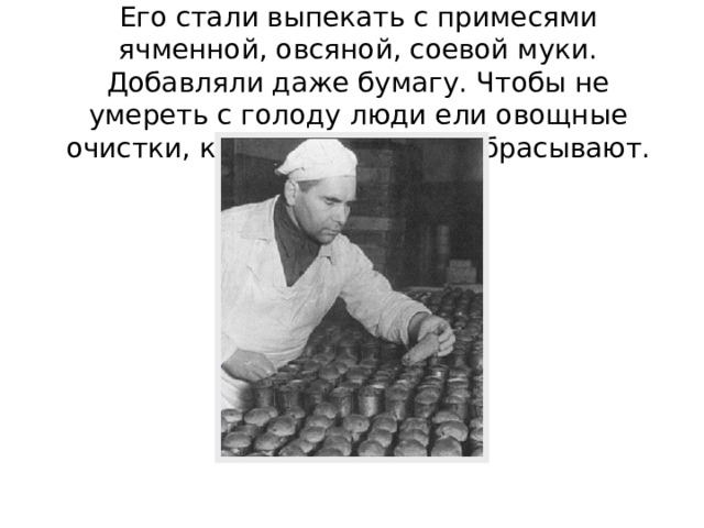 Его стали выпекать с примесями ячменной, овсяной, соевой муки. Добавляли даже бумагу. Чтобы не умереть с голоду люди ели овощные очистки, которые обычно выбрасывают. 