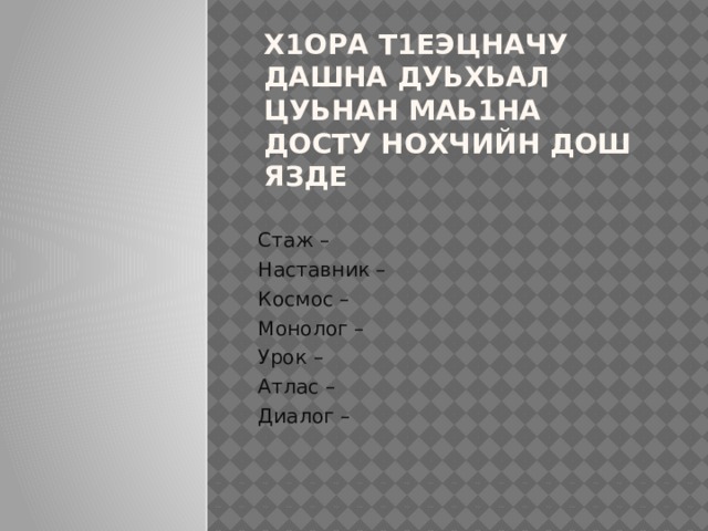 Х1ора т1еэцначу дашна дуьхьал цуьнан маь1на досту нохчийн дош язде Стаж – Наставник – Космос – Монолог – Урок – Атлас – Диалог – 