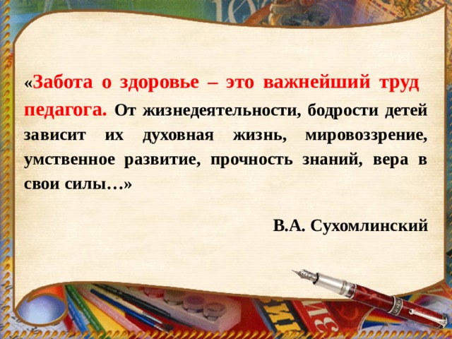 « Забота о здоровье – это важнейший труд педагога.  От жизнедеятельности, бодрости детей зависит их духовная жизнь, мировоззрение, умственное развитие, прочность знаний, вера в свои силы…»  В.А. Сухомлинский   