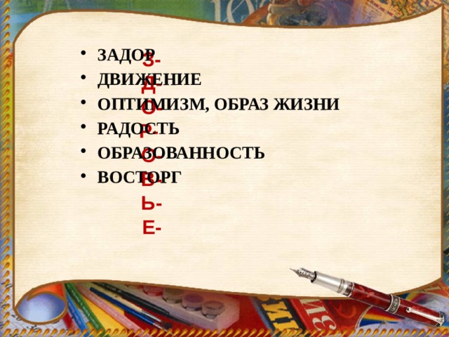   Задор Движение Оптимизм, образ жизни Радость Образованность Восторг З-  Д-  О-  Р-  О-  В-  Ь-  Е- 