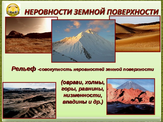 Рельеф -совокупность неровностей земной поверхности (овраги, холмы, горы, равнины, низменности, впадины и др.) 