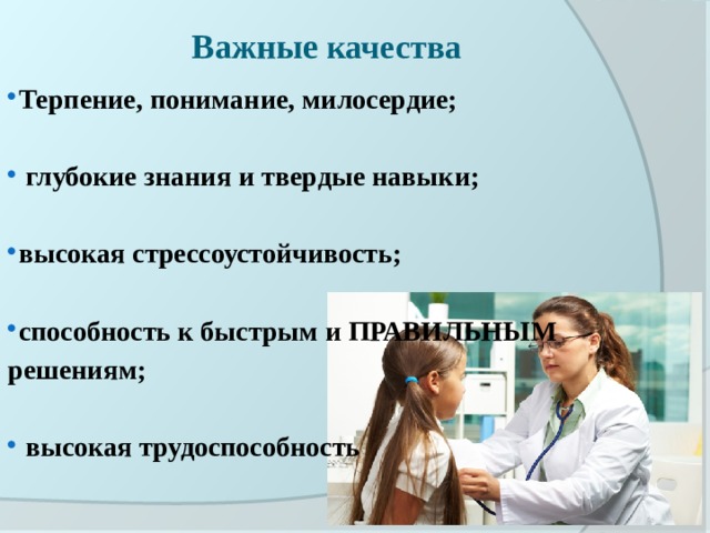 Важные качества   Терпение, понимание, милосердие;   глубокие знания и твердые навыки;  высокая стрессоустойчивость;  способность к быстрым и ПРАВИЛЬНЫМ решениям;   высокая трудоспособность   