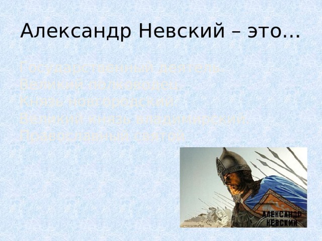 Александр Невский – это… Государственный деятель.  Великий полководец.  Князь новгородский.  Великий князь владимирский.  Православный святой 