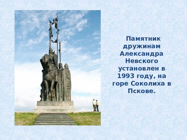  Памятник дружинам Александра Невского установлен в 1993 году, на горе Соколиха в Пскове. 