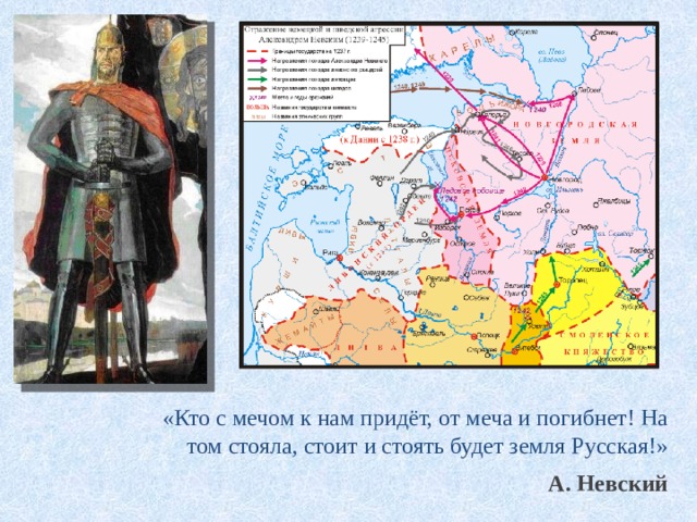   «Кто с мечом к нам придёт, от меча и погибнет! На том стояла, стоит и стоять будет земля Русская!»    А. Невский 
