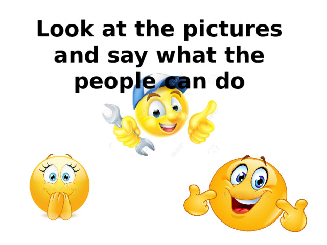 Look at the pictures and say what the people can do 