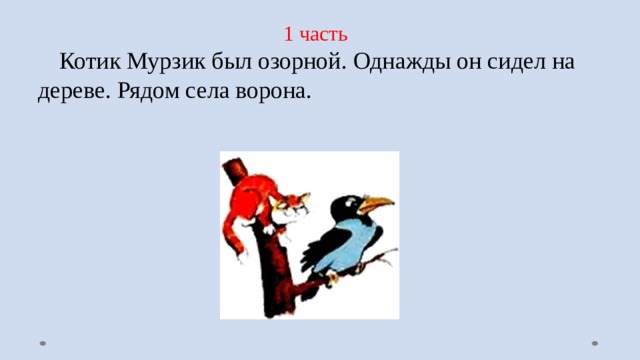 1 часть  Котик Мурзик был озорной. Однажды он сидел на дереве. Рядом села ворона. 