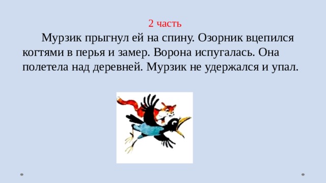 2 часть  Мурзик прыгнул ей на спину. Озорник вцепился когтями в перья и замер. Ворона испугалась. Она полетела над деревней. Мурзик не удержался и упал. 