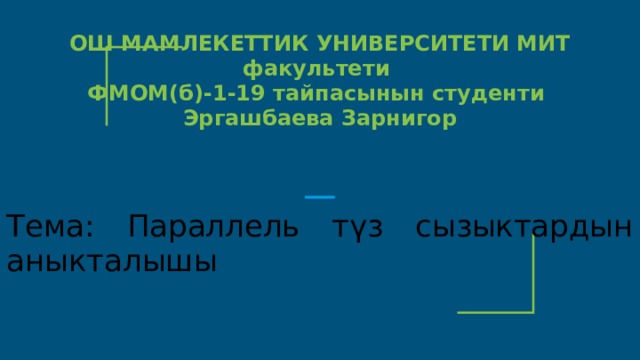 Тема: Параллель түз сызыктардын аныкталышы ОШ МАМЛЕКЕТТИК УНИВЕРСИТЕТИ МИТ факультети ФМОМ(б)-1-19 тайпасынын студенти Эргашбаева Зарнигор 
