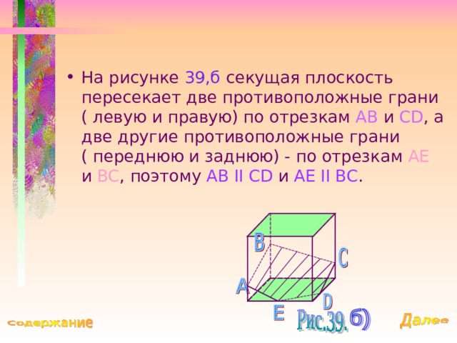 На рисунке 39,б секущая плоскость пересекает две противоположные грани ( левую и правую) по отрезкам AB  и CD , а две другие противоположные грани ( переднюю и заднюю) - по отрезкам AE  и BC , поэтому AB II  CD  и AE II BC . 
