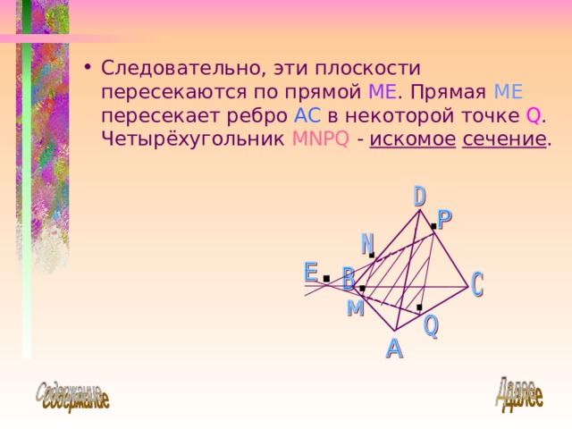 Следовательно, эти плоскости пересекаются по прямой ME . Прямая ME  пересекает ребро AC  в некоторой точке Q . Четырёхугольник MNPQ - искомое  сечение .  