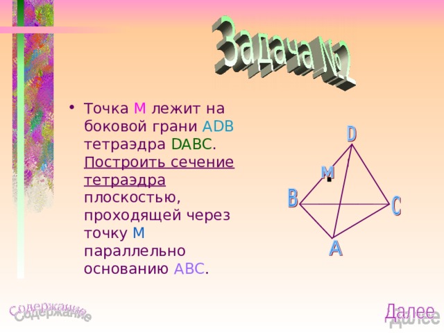 Точка М лежит на боковой грани ADB тетраэдра DABC . Построить сечение  тетраэдра плоскостью, проходящей через точку М параллельно основанию ABC . 