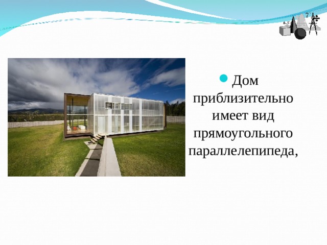 Дом приблизительно имеет вид прямоугольного параллелепипеда,  
