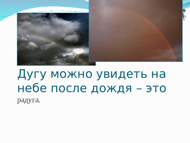 Дугу можно увидеть на небе после дождя – это радуга.   