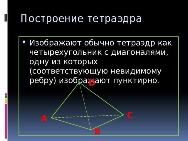 Построение тетраэдра Изображают обычно тетраэдр как четырехугольник с диагоналями, одну из которых (соответствующую невидимому ребру) изображают пунктирно. D С А В 