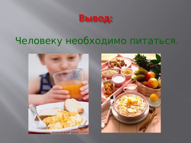 Человеку необходимо питаться.  