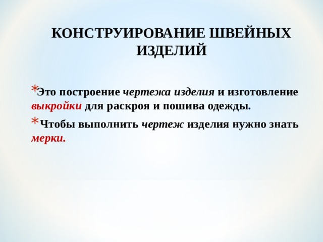 КОНСТРУИРОВАНИЕ ШВЕЙНЫХ ИЗДЕЛИЙ  Это построение чертежа изделия и изготовление выкройки  для  раскроя  и  пошива одежды .  Чтобы выполнить чертеж изделия нужно знать мерки.   
