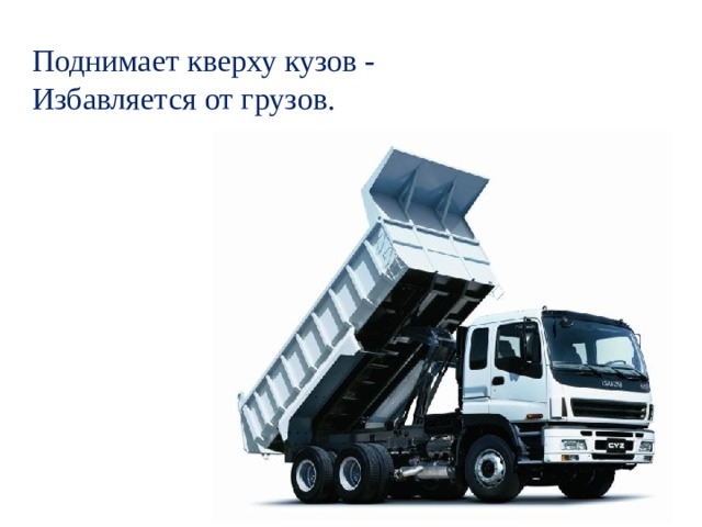 Поднимает кверху кузов -  Избавляется от грузов. - А теперь послушайте загадку и отгадайте, какая же еще машина помогает людям собирать урожай сегодня?  