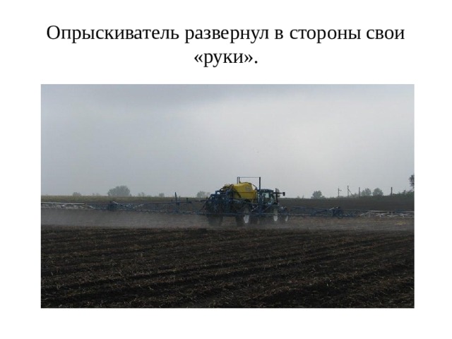 Опрыскиватель развернул в стороны свои «руки». - На поле это сложно сделать вручную, здесь помогаем машина-опрыскиватель.  