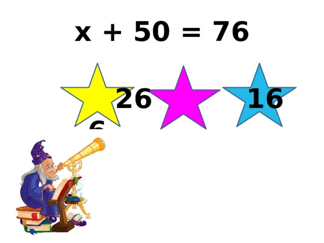 x + 50 = 76  26 16 6 