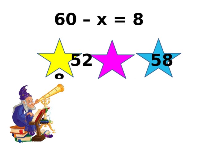 60 – х = 8  52 58 8 