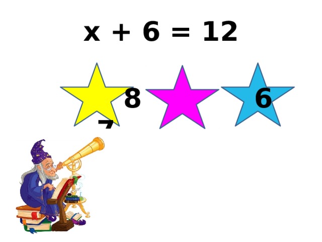 x + 6 = 12   8 6 7 
