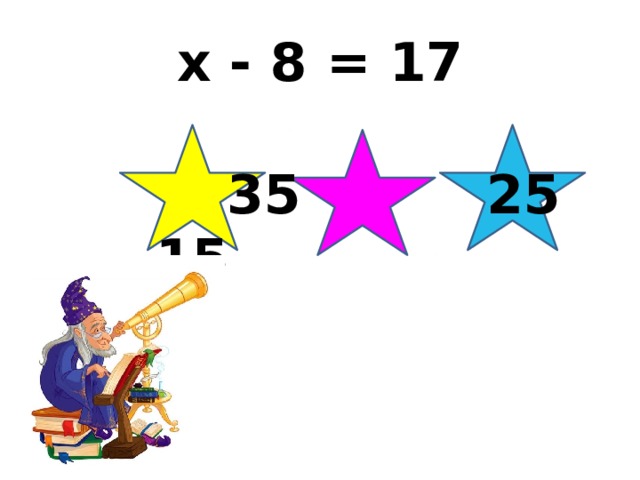 x - 8 = 17  35 25 15 