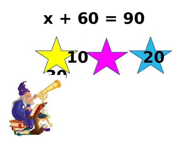 x + 60 = 90  10 20 30 