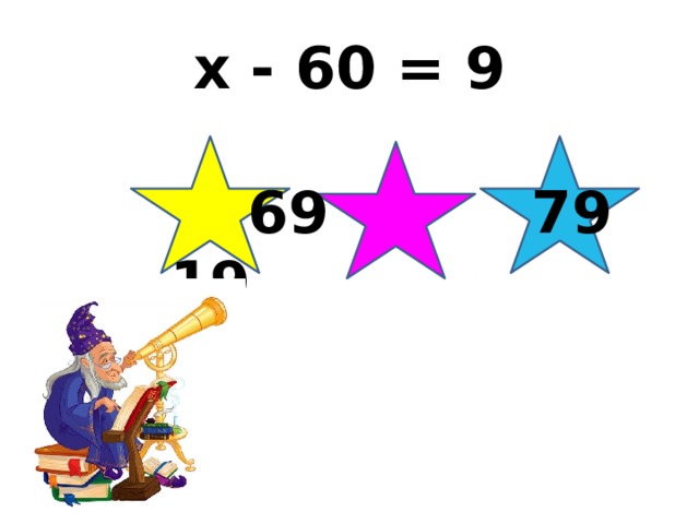 x - 60 = 9  69 79 19 