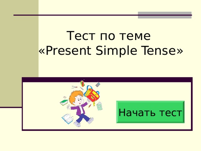Тест по теме  « Present Simple Tense » Начать тест 