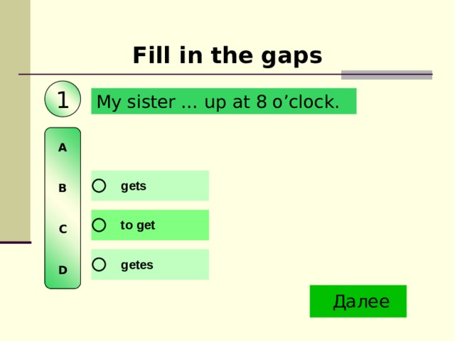 Fill in the gaps 1 My sister … up at 8 o’clock. A   B   C   D 