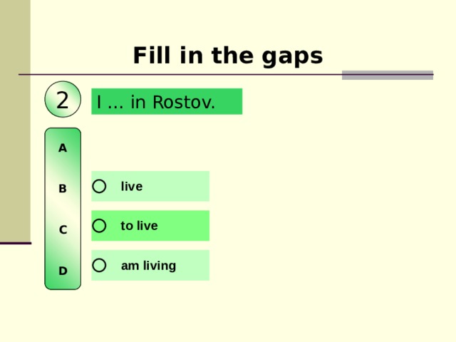 Fill in the gaps 2 I … in Rostov. A   B   C   D 