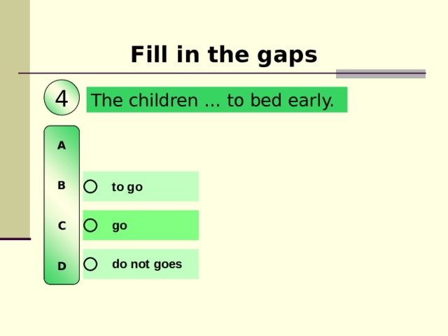 Fill in the gaps 4 The children … to bed early. A   B   C   D 