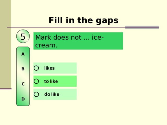 Fill in the gaps 5 Mark does not … ice-cream.  A   B   C   D 