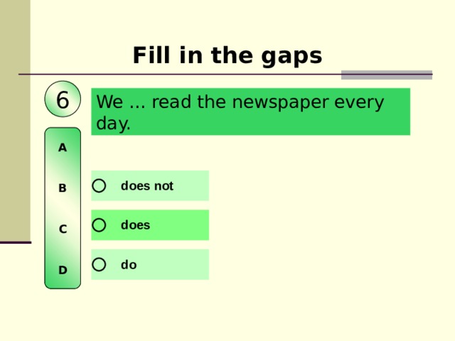 Fill in the gaps 6 We … read the newspaper every day.  A   B   C   D 
