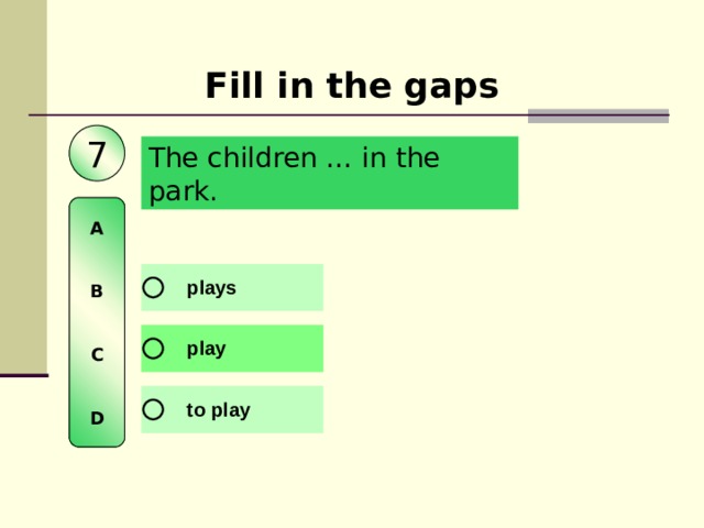 Fill in the gaps 7 The children … in the park.  A   B   C   D 
