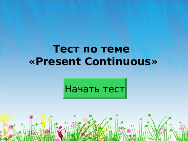 Тест по теме  « Present Continuous » Начать тест 