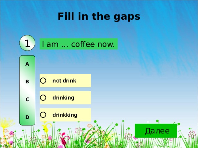 Fill in the gaps 1 I am … coffee now. A   B   C   D 
