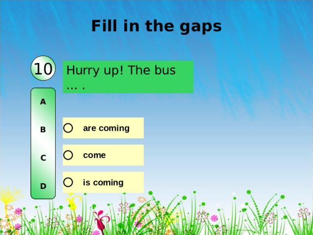 Fill in the gaps 10 Hurry up! The bus … . A   B   C   D 