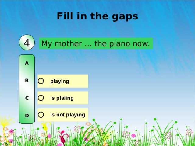 Fill in the gaps 4 My mother … the piano now. A   B   C   D 